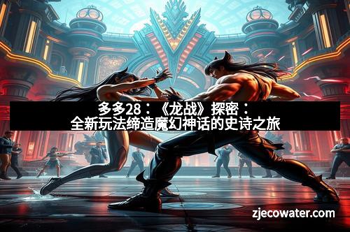 多多28：《龙战》探密：全新玩法缔造魔幻神话的史诗之旅